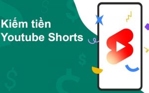 kiếm tiền nhanh với youtube shorts
